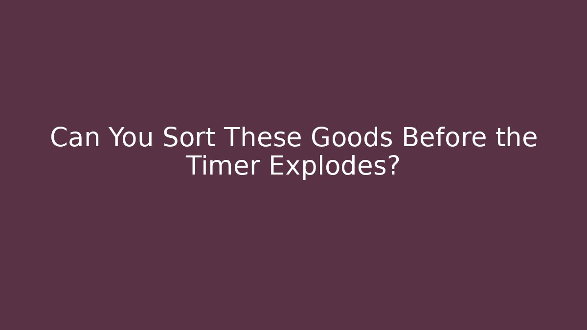 Can You Sort These Goods Before the Timer Explodes?