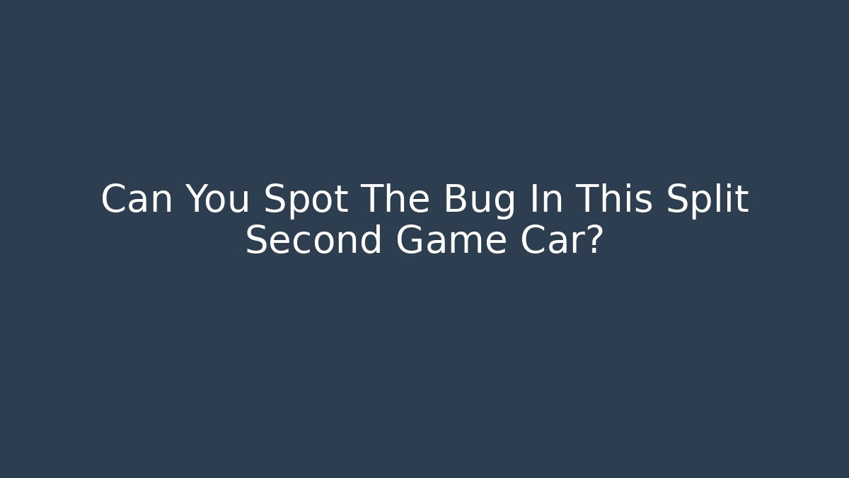 Can You Spot The Bug In This Split Second Game Car?