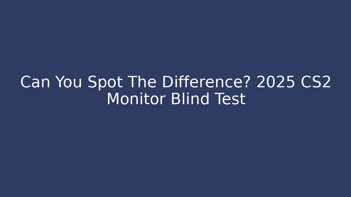 Can You Spot The Difference? 2025 CS2 Monitor Blind Test