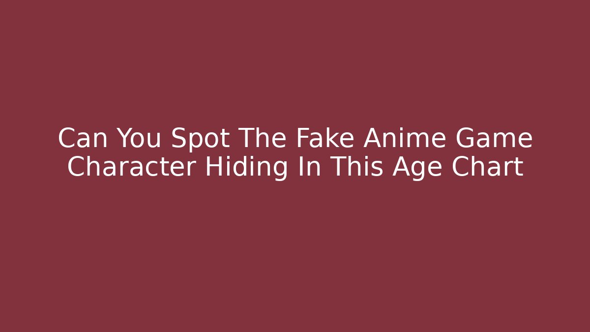 Can You Spot The Fake Anime Game Character Hiding In This Age Chart