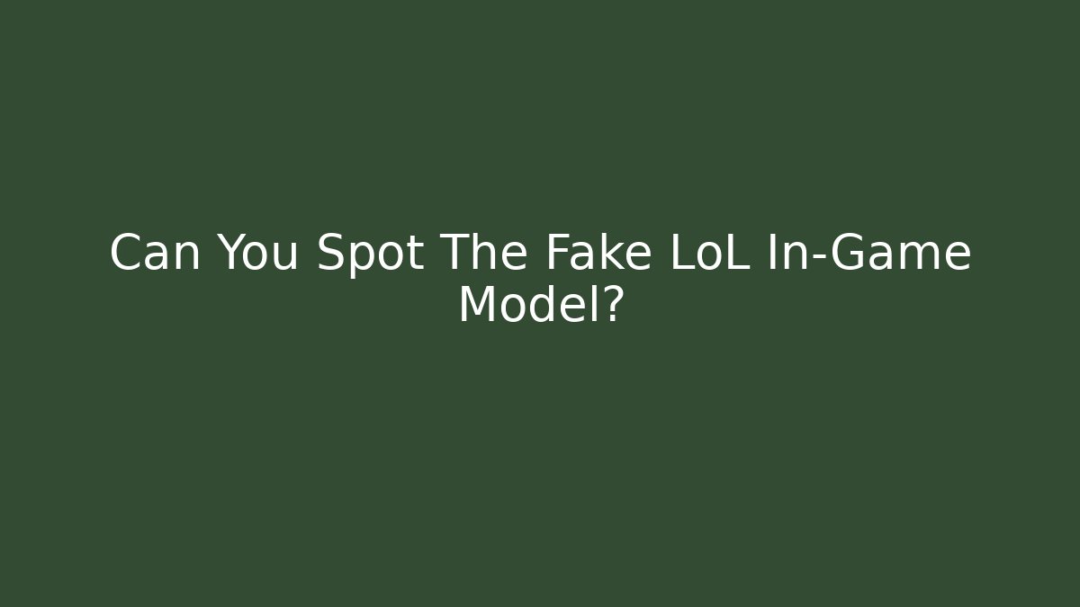 Can You Spot The Fake LoL In-Game Model?