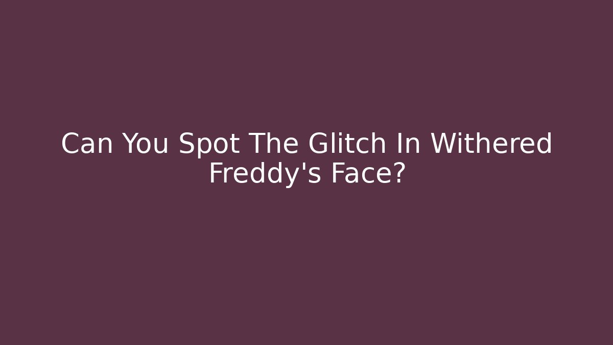 Can You Spot The Glitch In Withered Freddy's Face? - Felix Cat Insurance