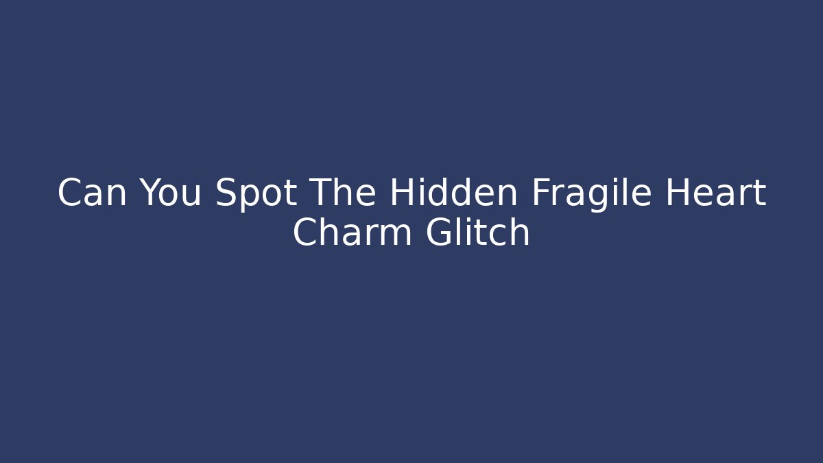 Can You Spot The Hidden Fragile Heart Charm Glitch