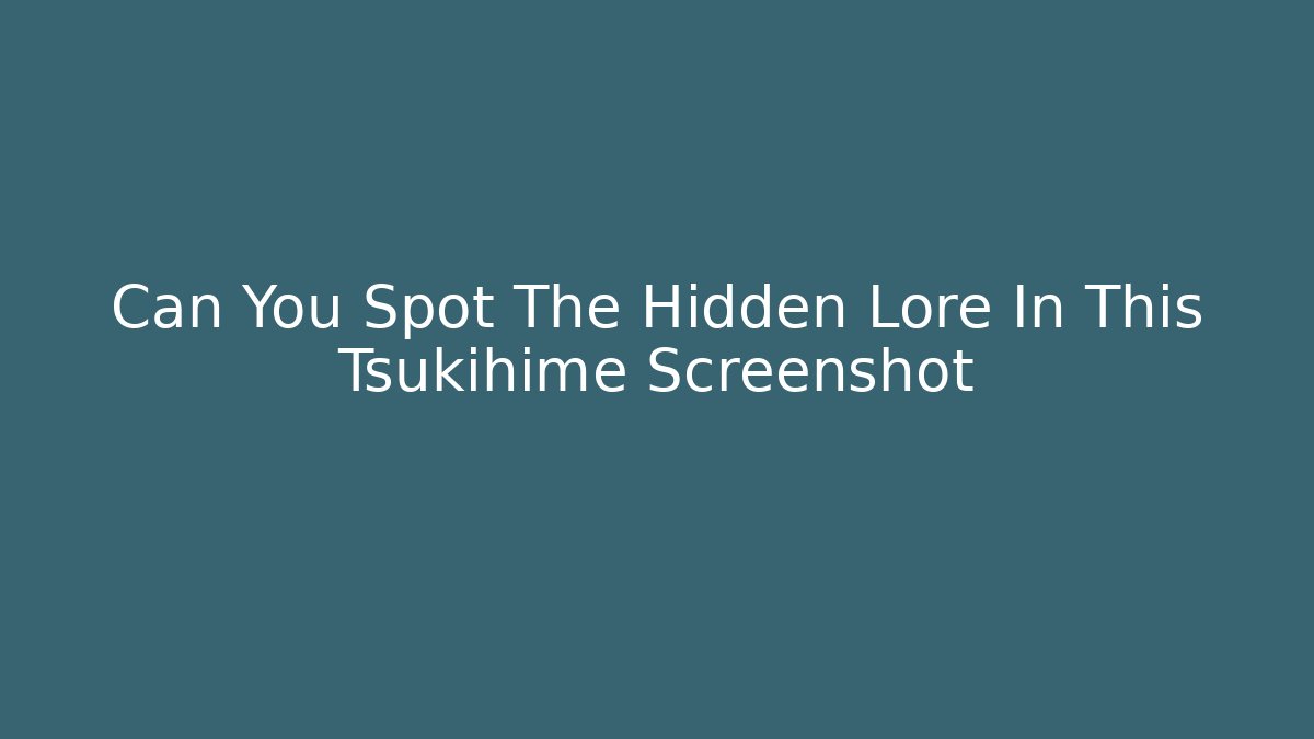 Can You Spot The Hidden Lore In This Tsukihime Screenshot