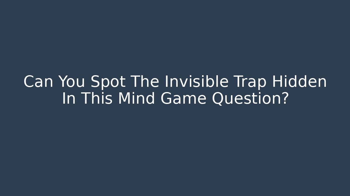 Can You Spot The Invisible Trap Hidden In This Mind Game Question?