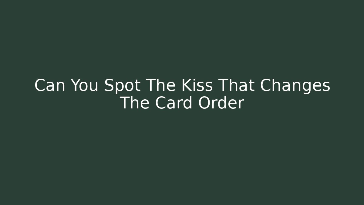 Can You Spot The Kiss That Changes The Card Order