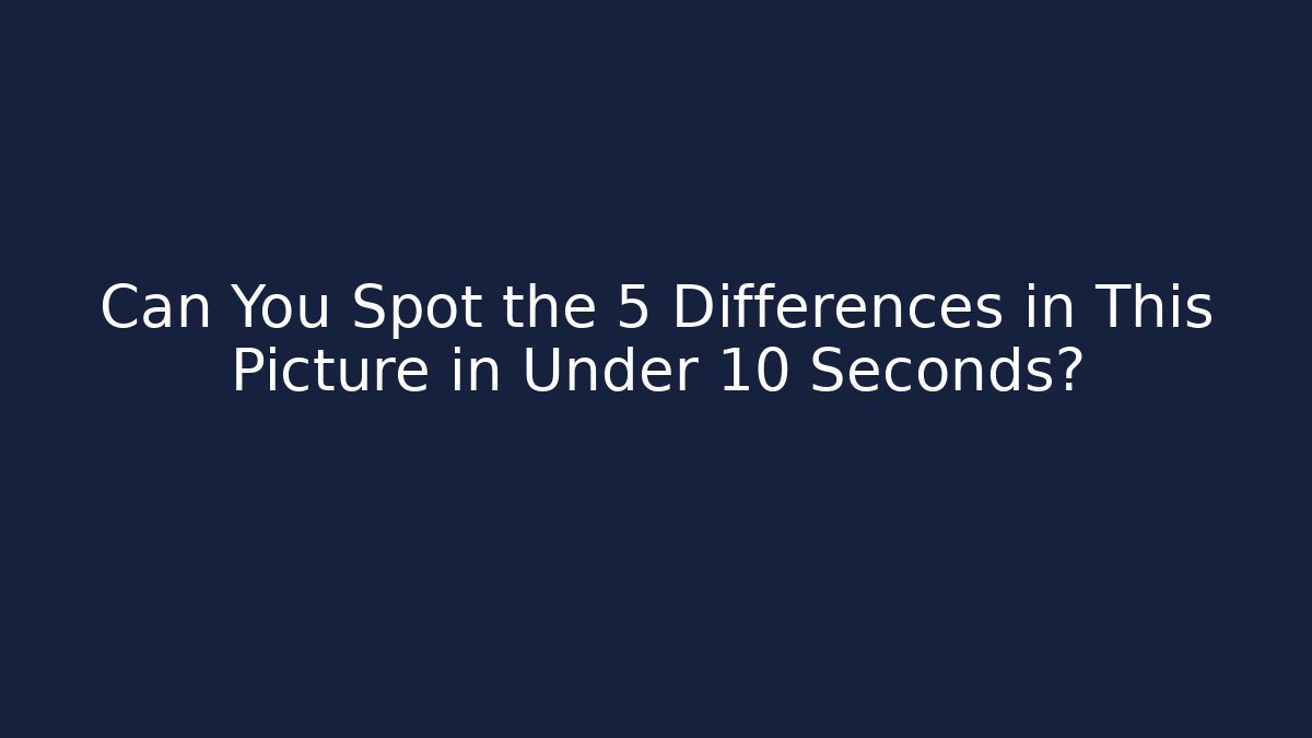 Can You Spot the 5 Differences in This Picture in Under 10 Seconds?