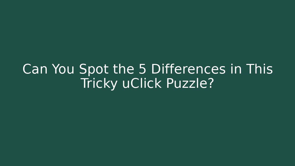 Can You Spot the 5 Differences in This Tricky uClick Puzzle?
