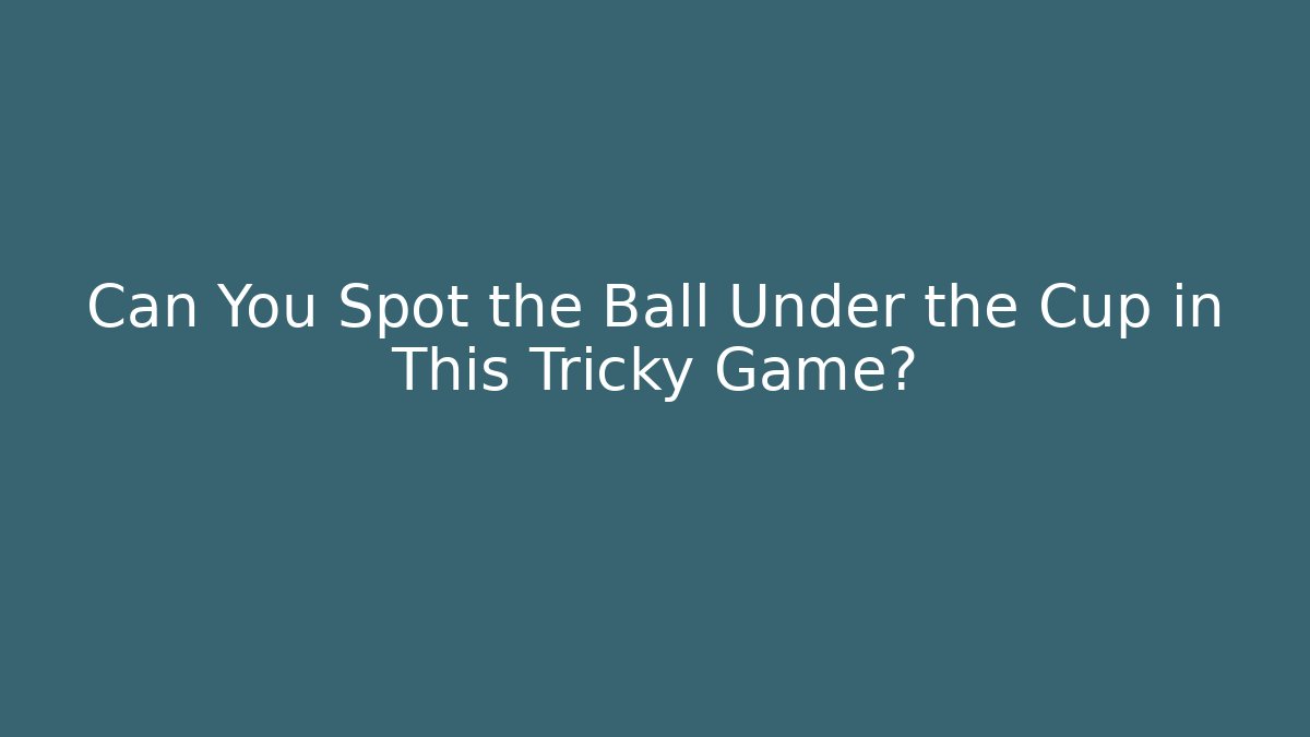 Can You Spot the Ball Under the Cup in This Tricky Game?