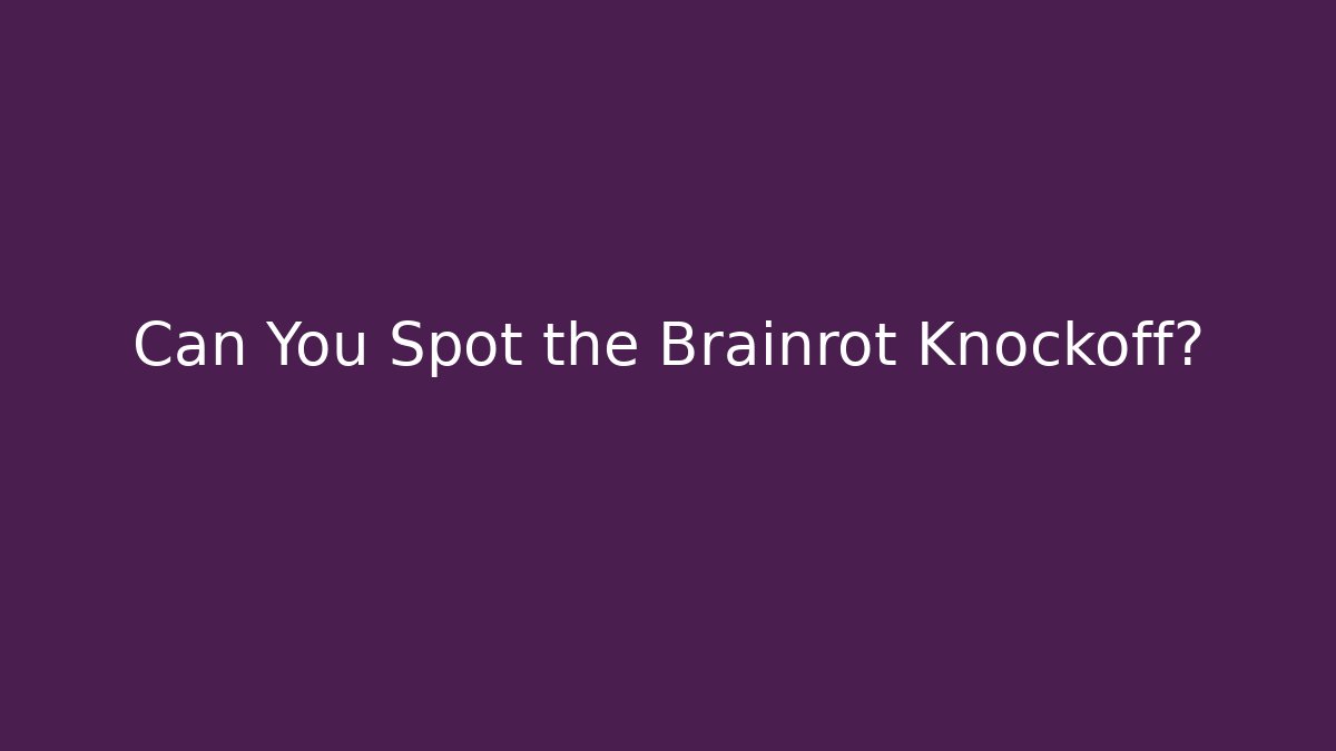 Can You Spot the Brainrot Knockoff?