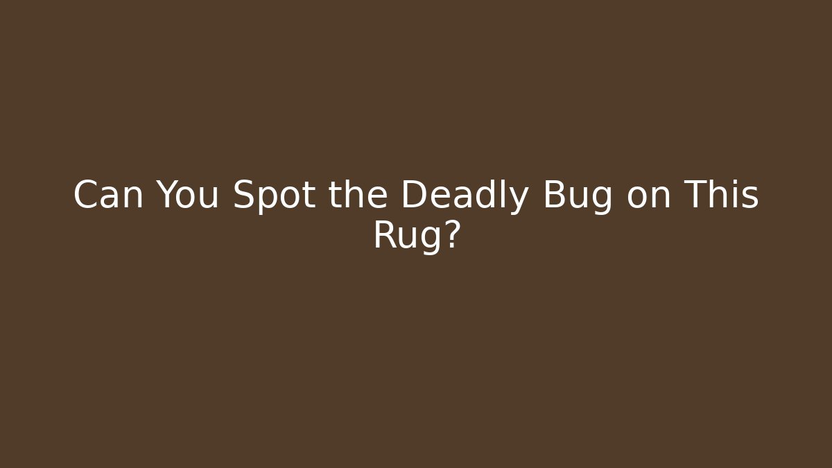 Can You Spot the Deadly Bug on This Rug?