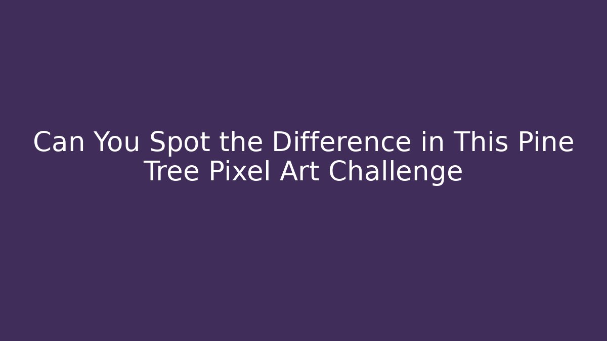 Can You Spot the Difference in This Pine Tree Pixel Art Challenge