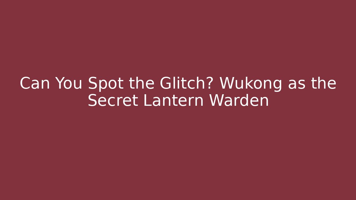 Can You Spot the Glitch? Wukong as the Secret Lantern Warden