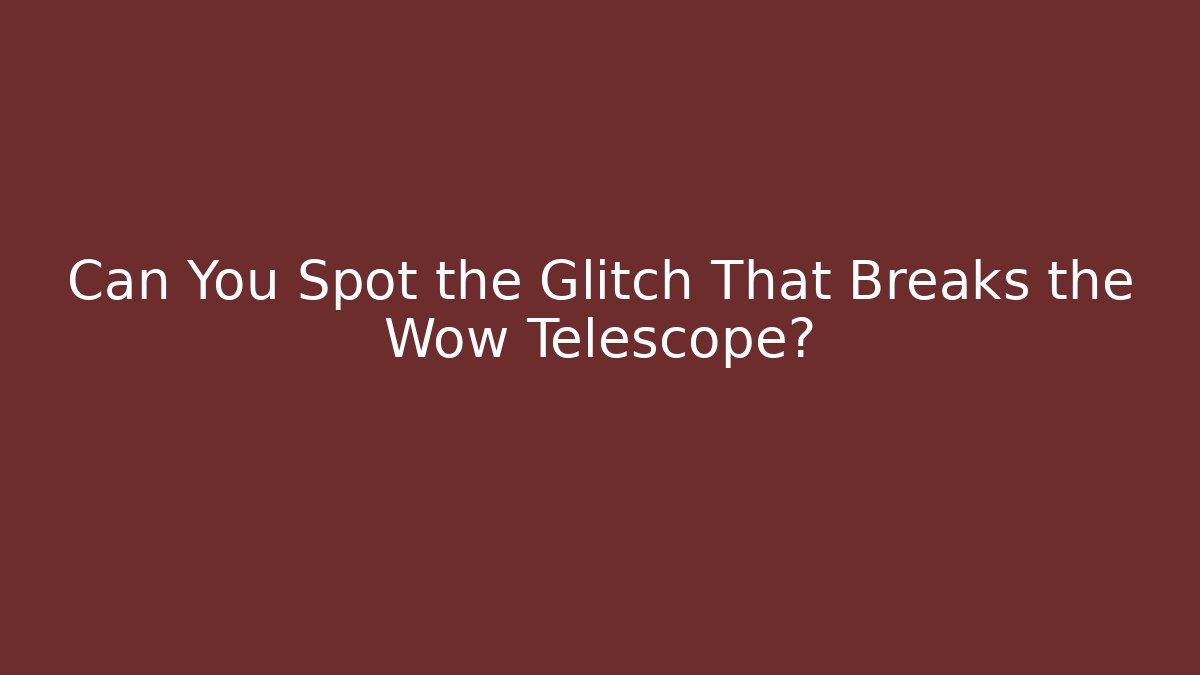 Can You Spot the Glitch That Breaks the Wow Telescope? - Felix Cat Insurance