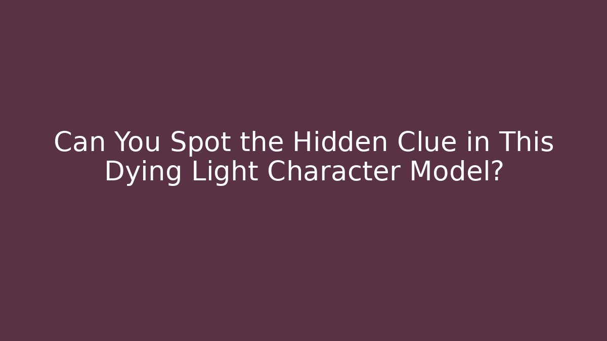 Can You Spot the Hidden Clue in This Dying Light Character Model?