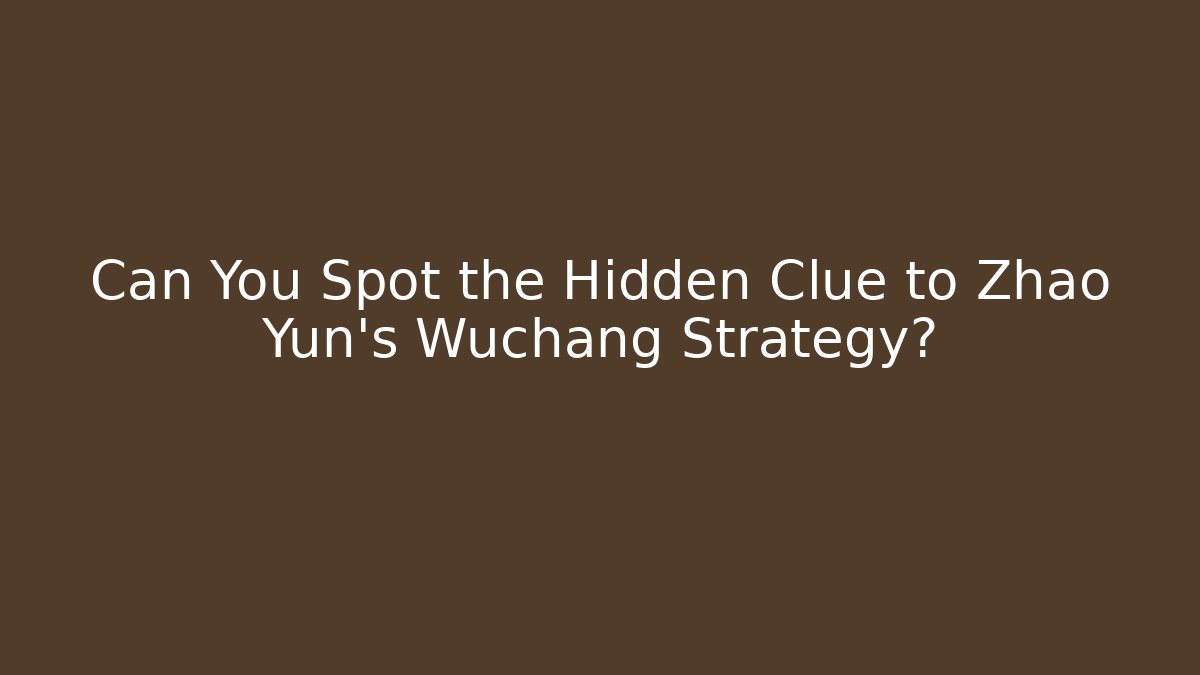 Can You Spot the Hidden Clue to Zhao Yun's Wuchang Strategy?
