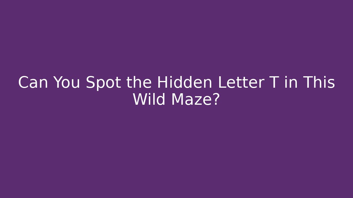 Can You Spot the Hidden Letter T in This Wild Maze?