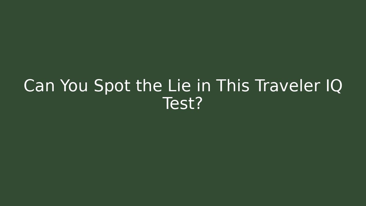 Can You Spot the Lie in This Traveler IQ Test?