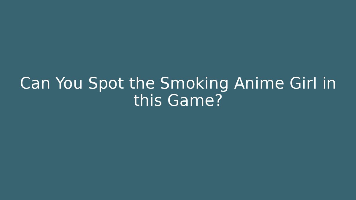 Can You Spot the Smoking Anime Girl in this Game?