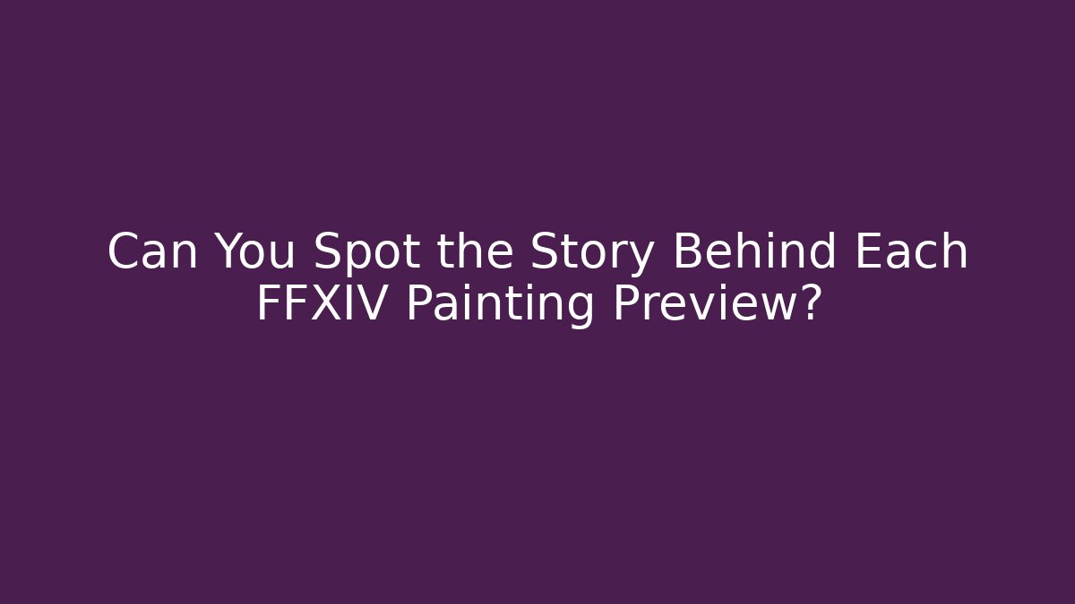 Can You Spot the Story Behind Each FFXIV Painting Preview?