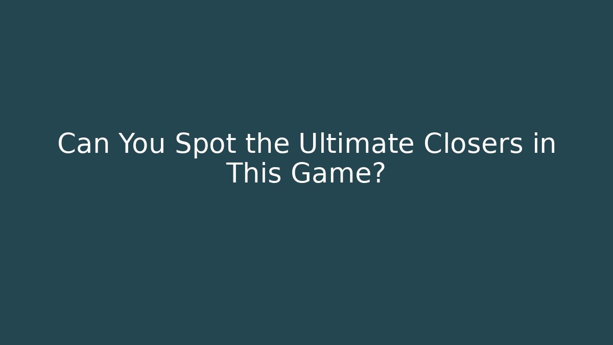 Can You Spot the Ultimate Closers in This Game?