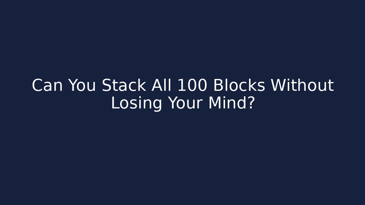 Can You Stack All 100 Blocks Without Losing Your Mind?