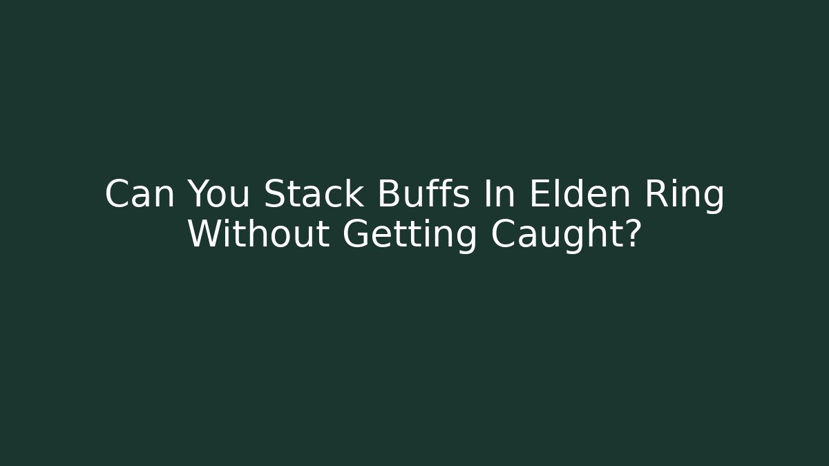 Can You Stack Buffs In Elden Ring Without Getting Caught?
