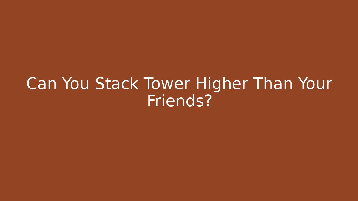 Can You Stack Tower Higher Than Your Friends? - Felix Cat Insurance