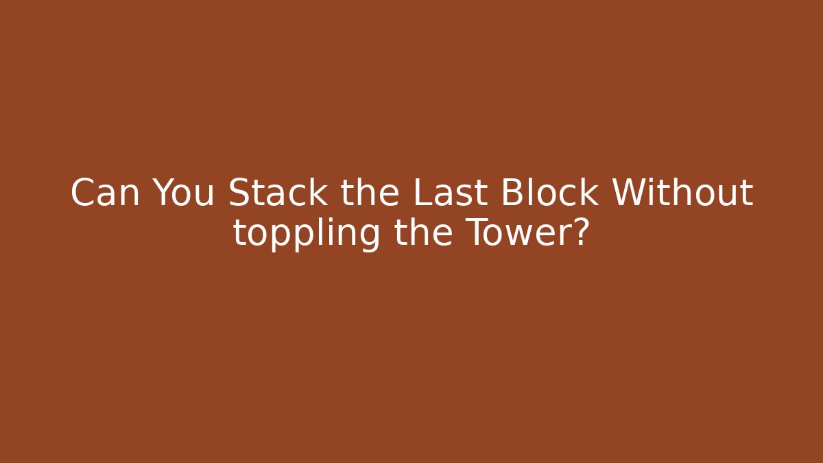 Can You Stack the Last Block Without toppling the Tower?