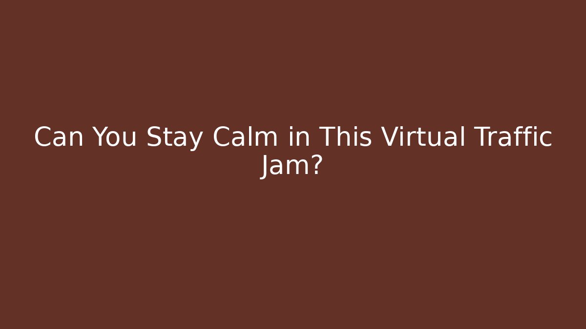Can You Stay Calm in This Virtual Traffic Jam?