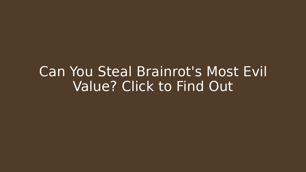 Can You Steal Brainrot’s Most Evil Value? Click to Find Out - Felix Cat Insurance