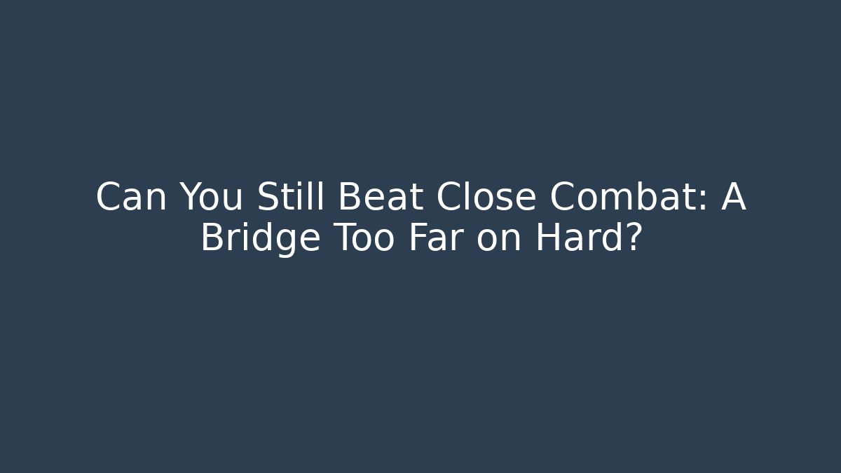 Can You Still Beat Close Combat: A Bridge Too Far on Hard? - Felix Cat Insurance