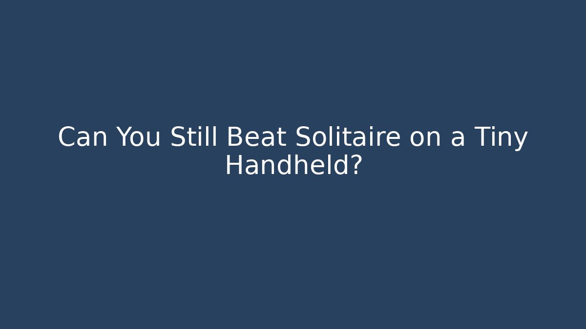 Can You Still Beat Solitaire on a Tiny Handheld?