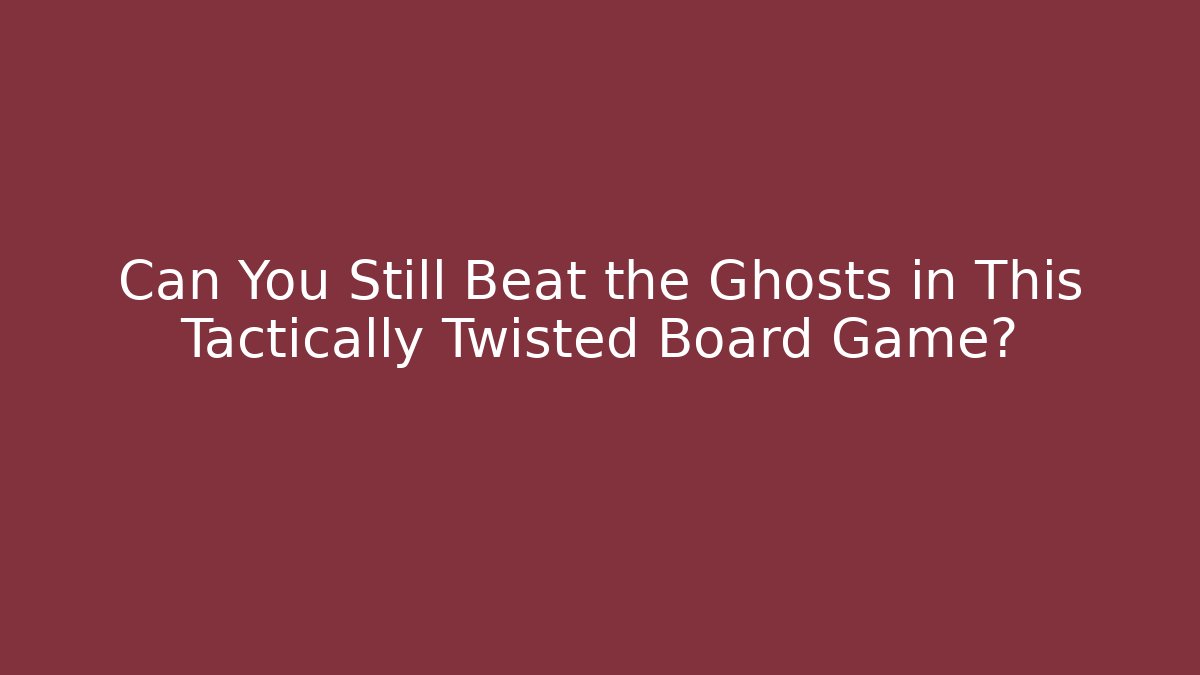 Can You Still Beat the Ghosts in This Tactically Twisted Board Game?