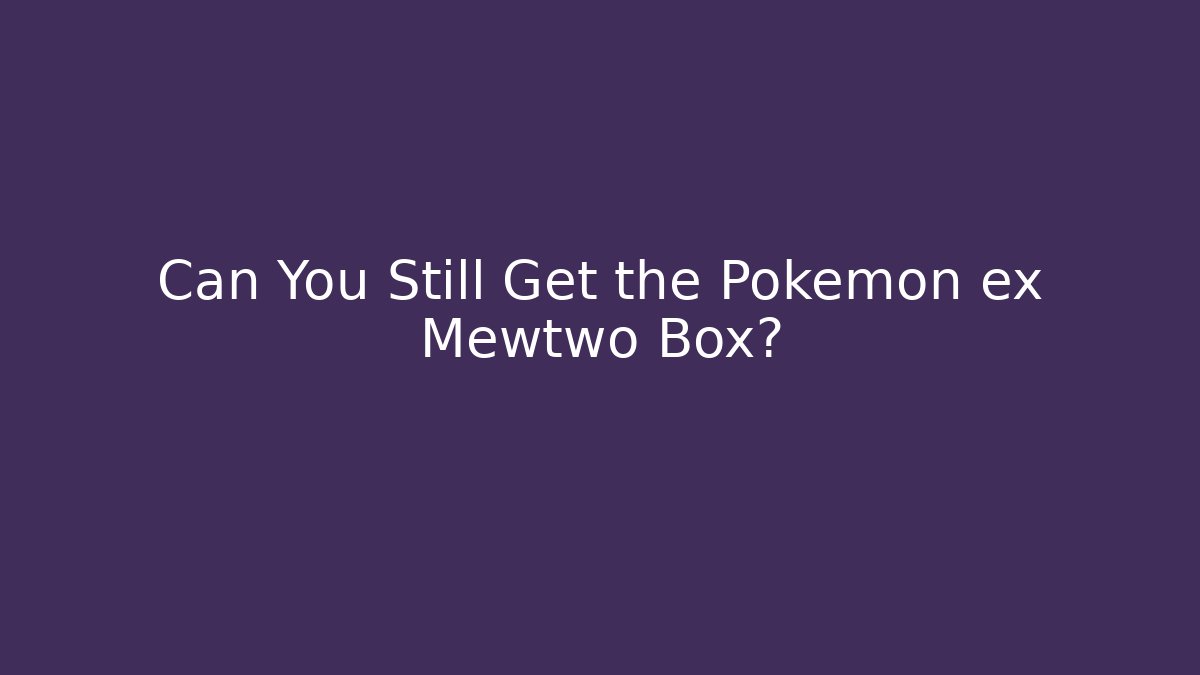 Can You Still Get the Pokémon ex Mewtwo Box? - Felix Cat Insurance