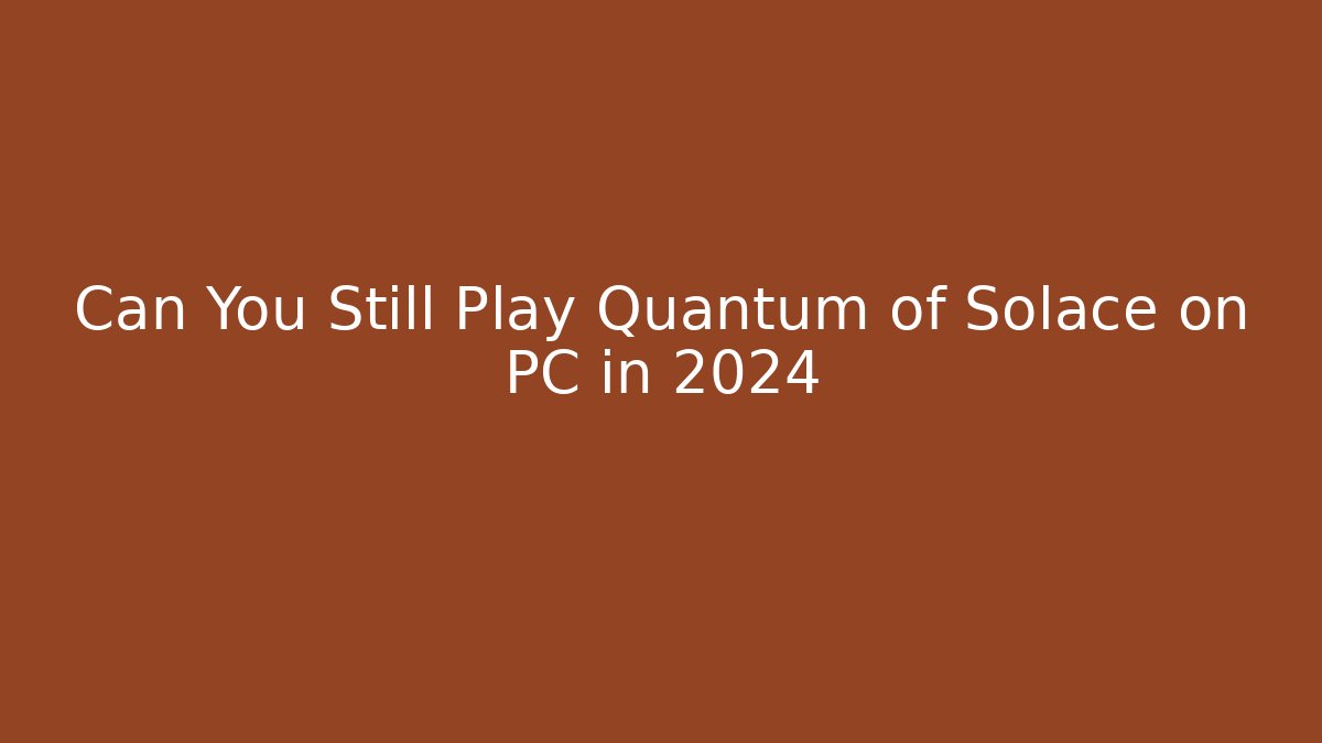 Can You Still Play Quantum of Solace on PC in 2024