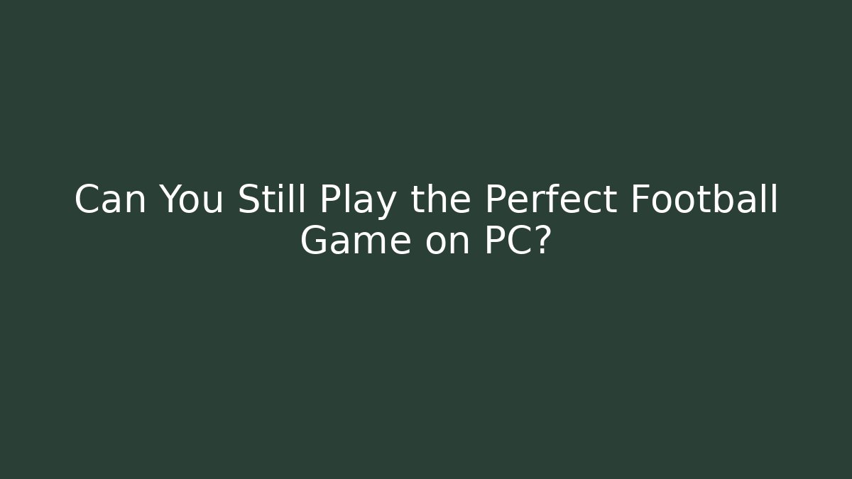 Can You Still Play the Perfect Football Game on PC?