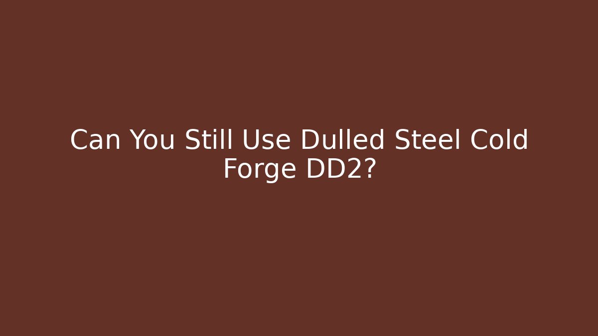 Can You Still Use Dulled Steel Cold Forge DD2?