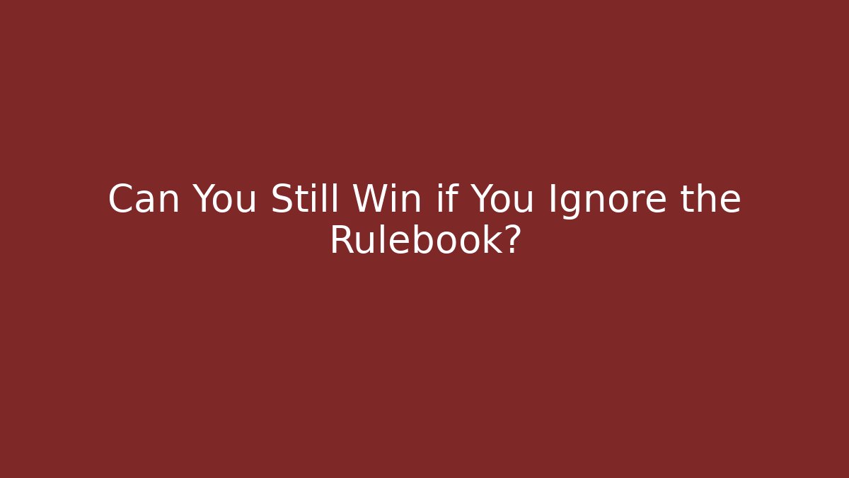 Can You Still Win if You Ignore the Rulebook?