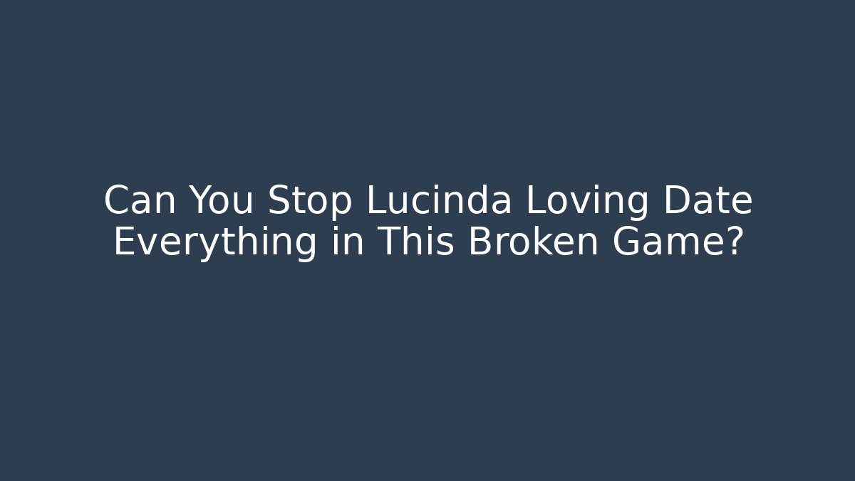 Can You Stop Lucinda Loving Date Everything in This Broken Game?