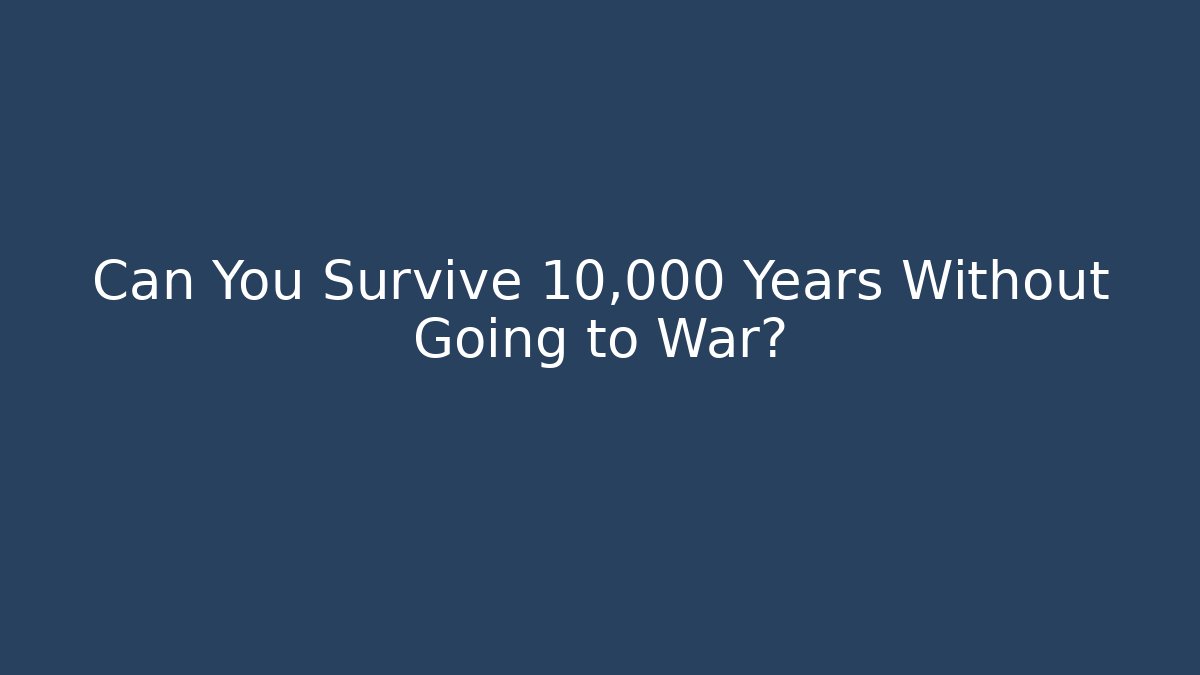 Can You Survive 10,000 Years Without Going to War?