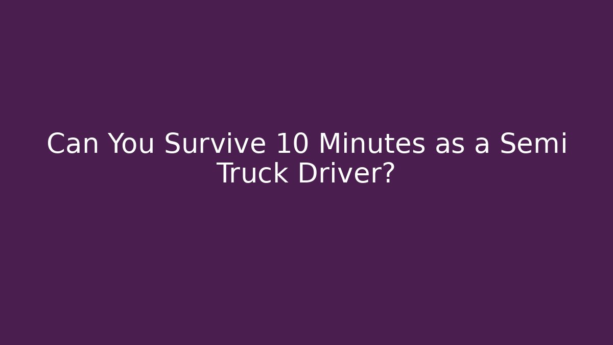 Can You Survive 10 Minutes as a Semi Truck Driver?