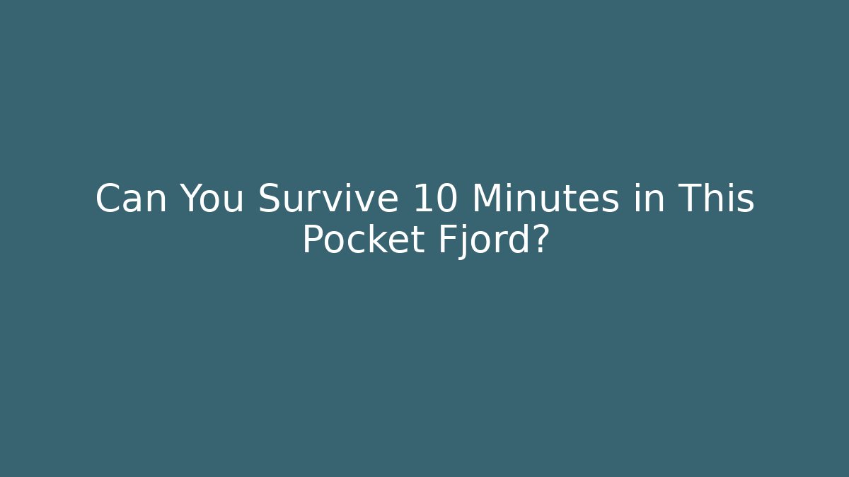 Can You Survive 10 Minutes in This Pocket Fjord?