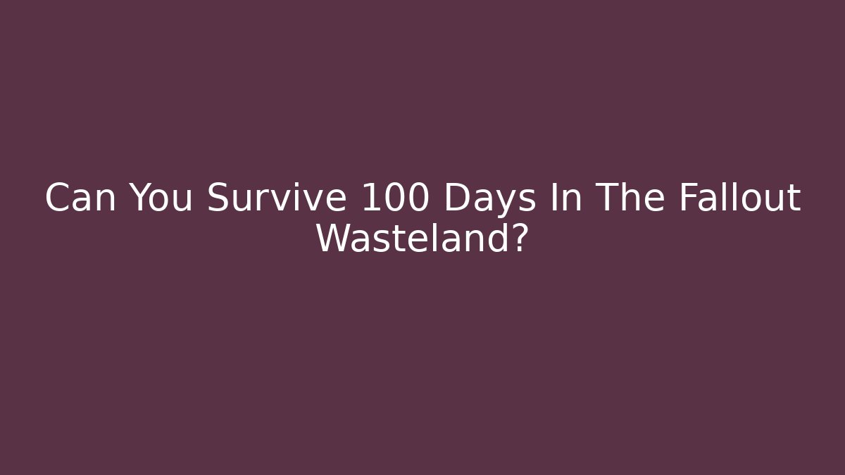 Can You Survive 100 Days In The Fallout Wasteland?