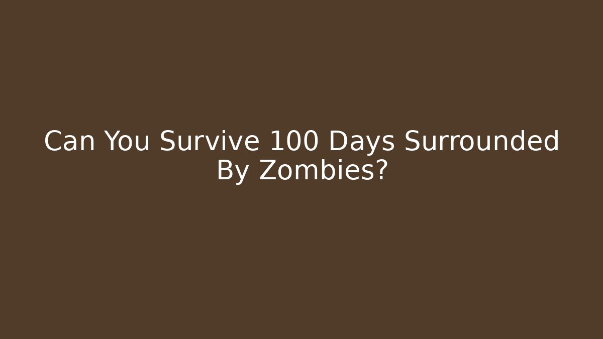Can You Survive 100 Days Surrounded By Zombies?