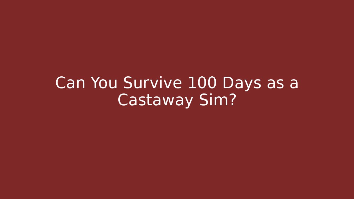 Can You Survive 100 Days as a Castaway Sim?