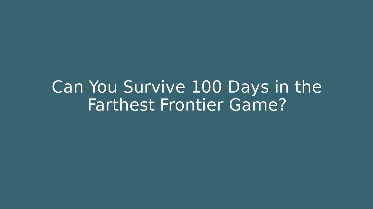 Can You Survive 100 Days in the Farthest Frontier Game?
