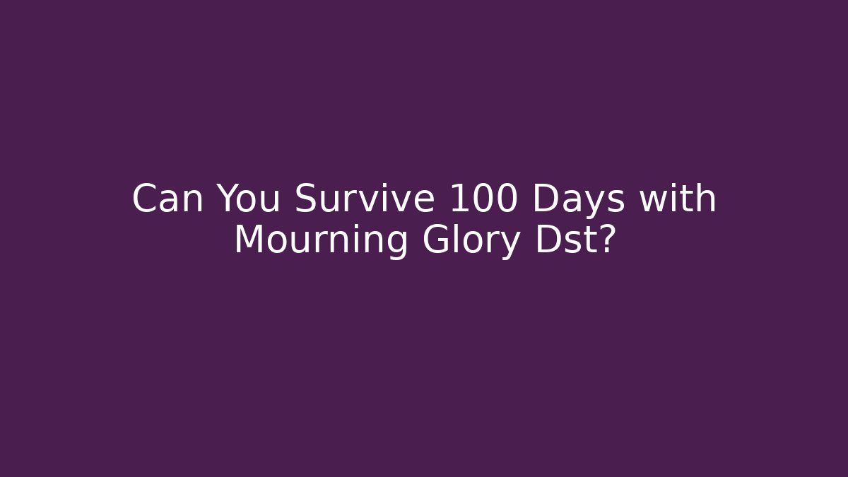 Can You Survive 100 Days with Mourning Glory Dst?