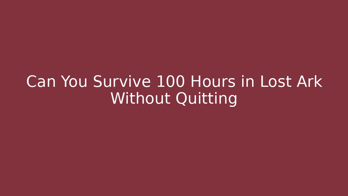 Can You Survive 100 Hours in Lost Ark Without Quitting