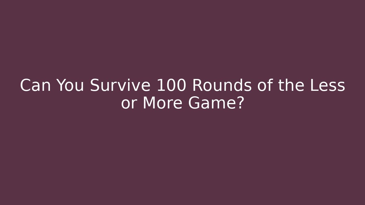 Can You Survive 100 Rounds of the Less or More Game?